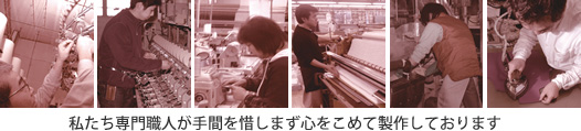 私たち専門職人が手間を惜しまず心をこめて製作しております
